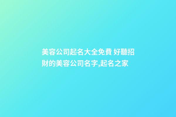 美容公司起名大全免費 好聽招財的美容公司名字,起名之家